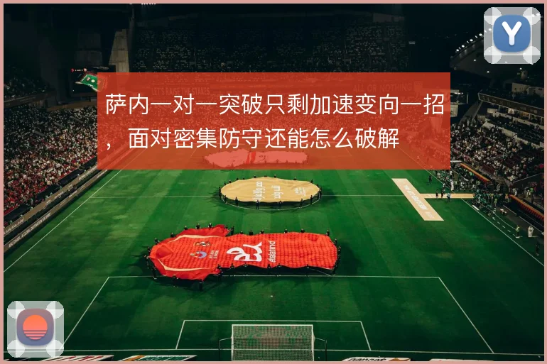 萨内一对一突破只剩加速变向一招，面对密集防守还能怎么破解
