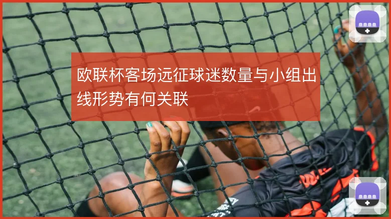 欧联杯客场远征球迷数量与小组出线形势有何关联