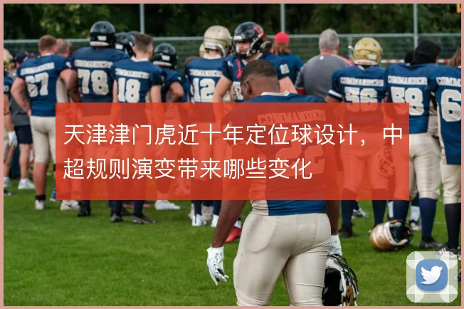 天津津门虎近十年定位球设计,中超规则演变带来哪些变化