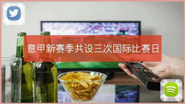 意甲新赛季共设三次国际比赛日