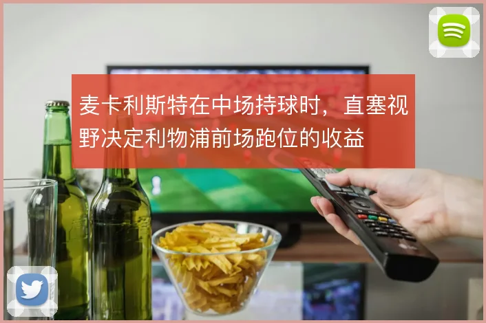麦卡利斯特在中场持球时,直塞视野决定利物浦前场跑位的收益