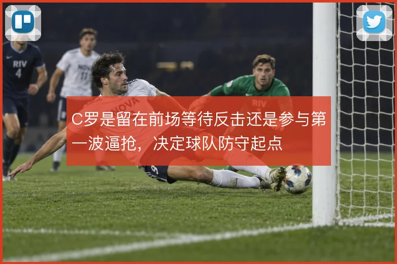 C罗是留在前场等待反击还是参与第一波逼抢，决定球队防守起点