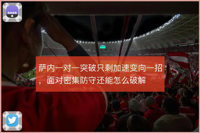 萨内一对一突破只剩加速变向一招，面对密集防守还能怎么破解