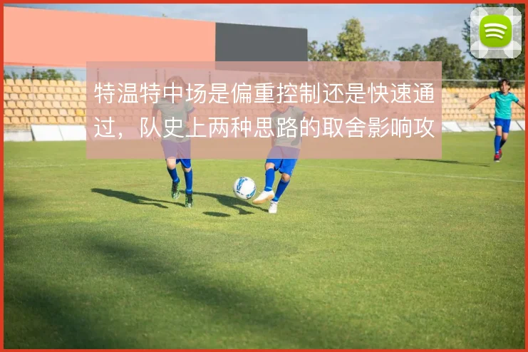 特温特中场是偏重控制还是快速通过，队史上两种思路的取舍影响攻守平衡
