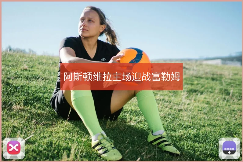 阿斯顿维拉主场迎战富勒姆