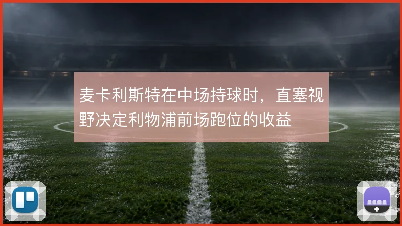 麦卡利斯特在中场持球时，直塞视野决定利物浦前场跑位的收益