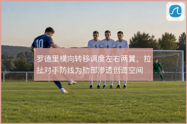 罗德里横向转移调度左右两翼，拉扯对手防线为肋部渗透创造空间