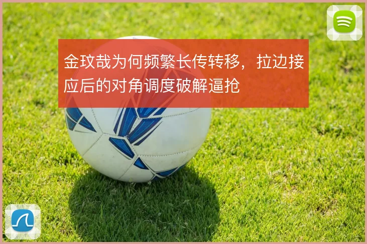 金玟哉为何频繁长传转移，拉边接应后的对角调度破解逼抢