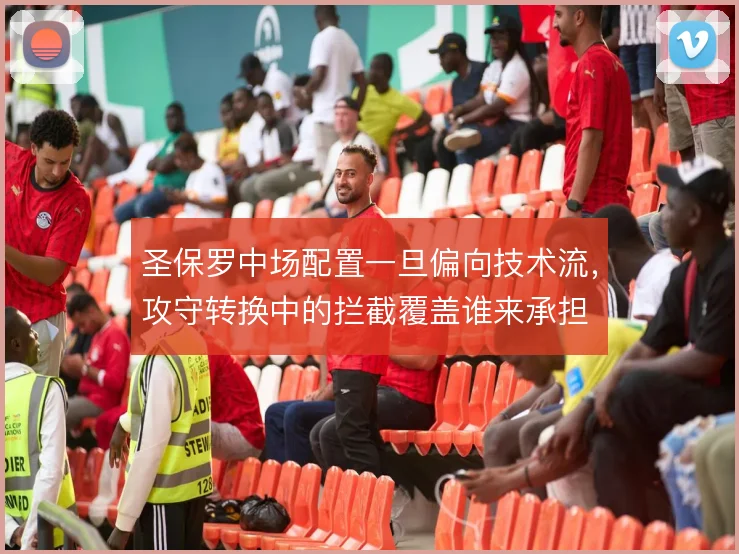 圣保罗中场配置一旦偏向技术流，攻守转换中的拦截覆盖谁来承担