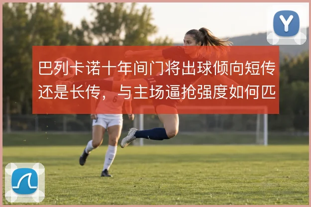 巴列卡诺十年间门将出球倾向短传还是长传，与主场逼抢强度如何匹配