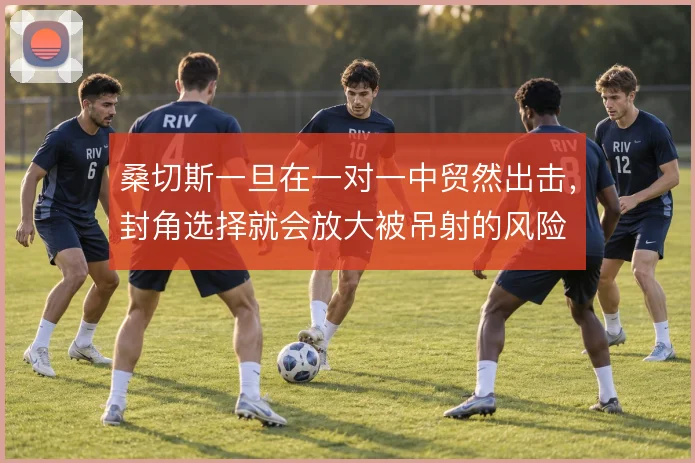 桑切斯一旦在一对一中贸然出击，封角选择就会放大被吊射的风险