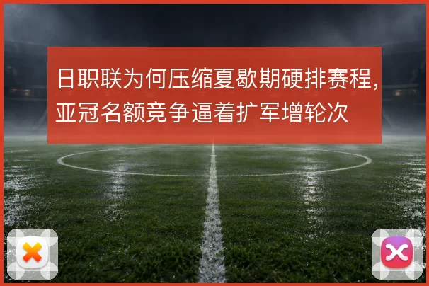 日职联为何压缩夏歇期硬排赛程，亚冠名额竞争逼着扩军增轮次
