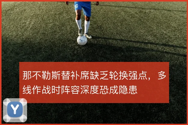 那不勒斯替补席缺乏轮换强点,多线作战时阵容深度恐成隐患