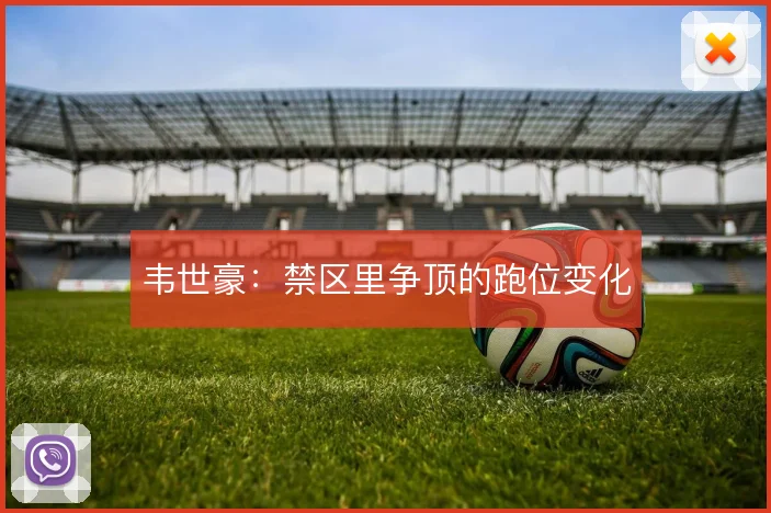 韦世豪:禁区里争顶的跑位变化