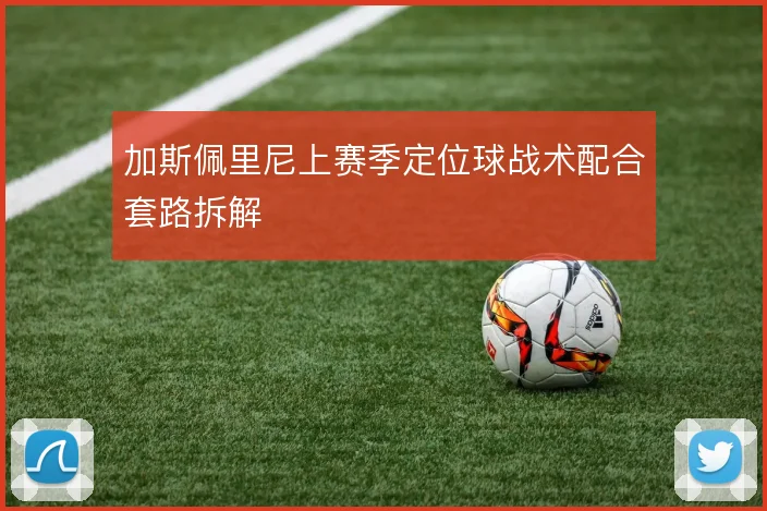 加斯佩里尼上赛季定位球战术配合套路拆解