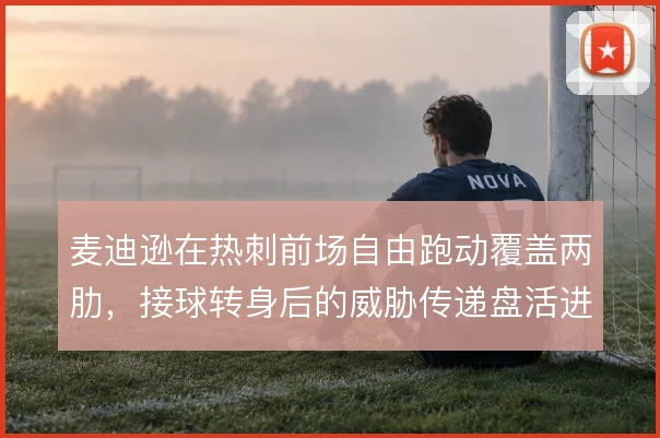 麦迪逊在热刺前场自由跑动覆盖两肋，接球转身后的威胁传递盘活进攻