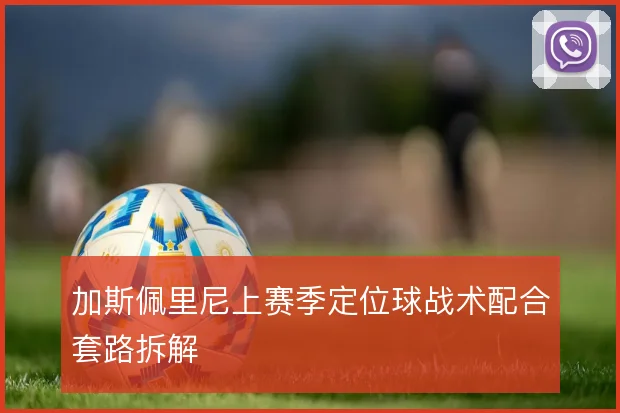 加斯佩里尼上赛季定位球战术配合套路拆解