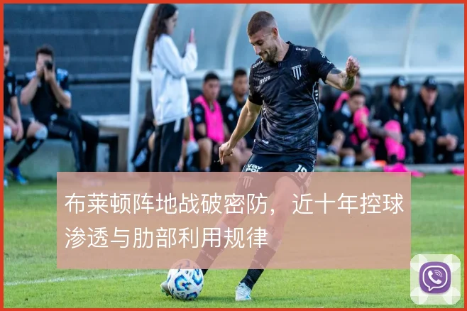 布莱顿阵地战破密防,近十年控球渗透与肋部利用规律
