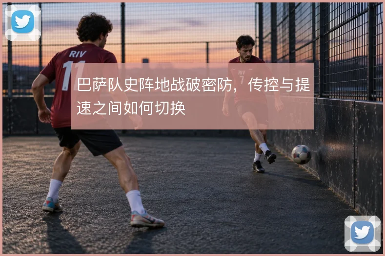 巴萨队史阵地战破密防，传控与提速之间如何切换