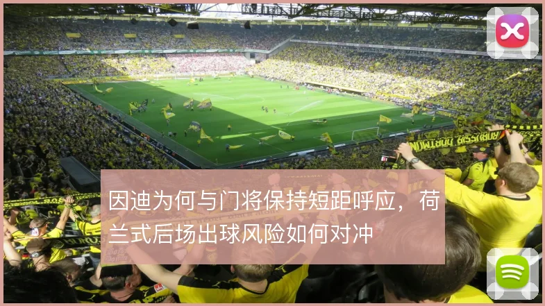 因迪为何与门将保持短距呼应，荷兰式后场出球风险如何对冲